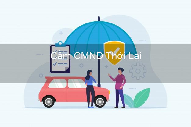 Địa chỉ Cầm CMND Thới Lai Cần Thơ uy tín nhất