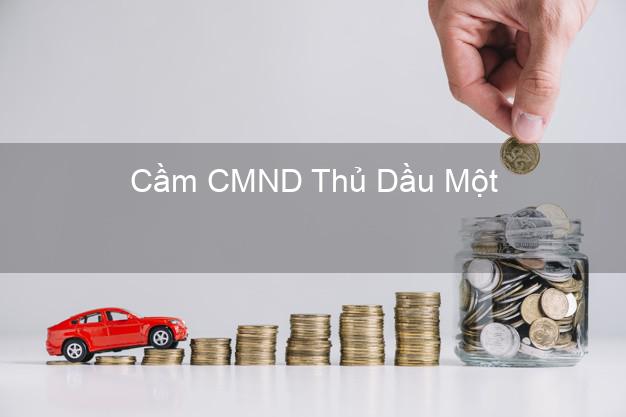 Địa chỉ Cầm CMND Thủ Dầu Một Bình Dương uy tín nhất