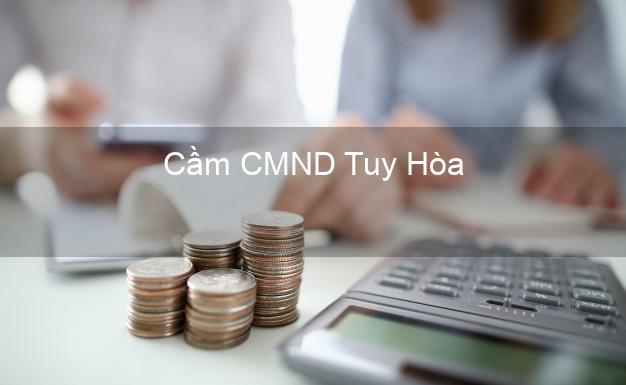 Top 7 Cầm CMND Tuy Hòa Phú Yên nhanh nhất