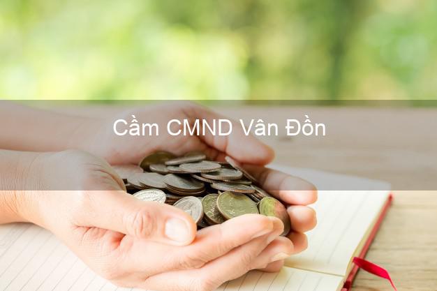 Top 7 Cầm CMND Vân Đồn Quảng Ninh nhanh nhất