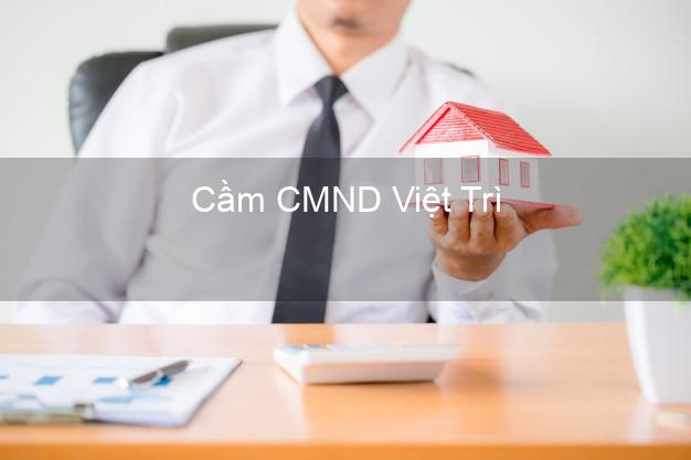 Dịch vụ Cầm CMND Việt Trì Phú Thọ tốt nhất